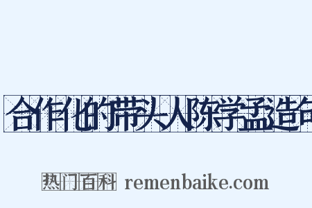 合作化的带头人陈学孟造句是什么意思的图片